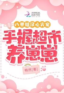 八零糙汉心尖宠手握超市养崽崽 笔趣阁