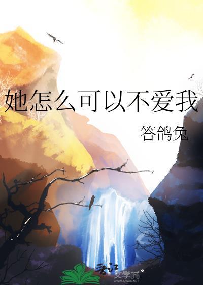她怎么可以不爱我答鸽兔全文